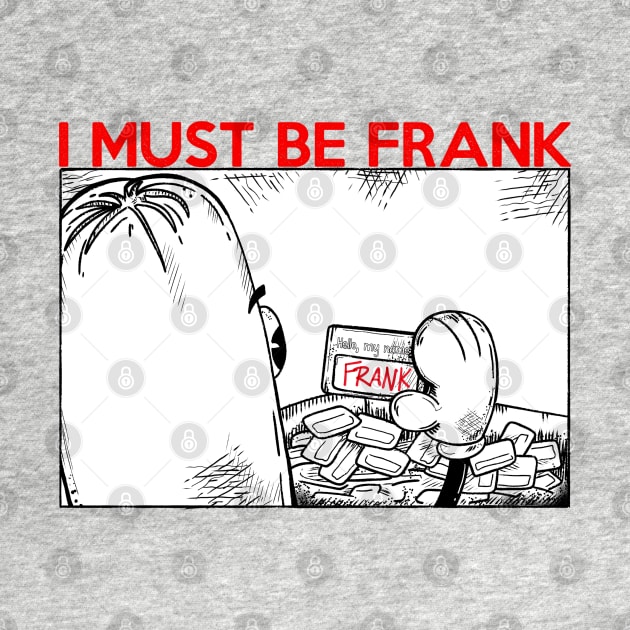 I MUST BE FRANK by Eyeballkid-